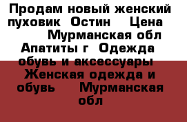 Продам новый женский пуховик “Остин“ › Цена ­ 4 000 - Мурманская обл., Апатиты г. Одежда, обувь и аксессуары » Женская одежда и обувь   . Мурманская обл.